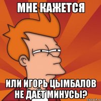 Мне кажется или Игорь Цымбалов не даёт минусы?