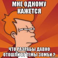 мне одному кажется что разрабы давно отошли от темы зомби ?
