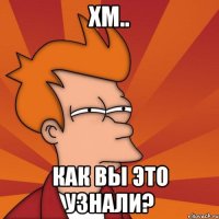 Хм.. Как вы это узнали?