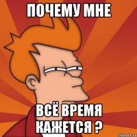 Почему мне всё время кажется ?