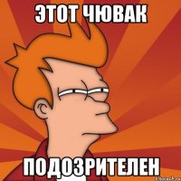 этот чювак подозрителен