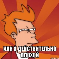  или я действительно плохой