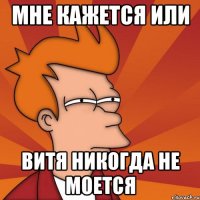 Мне кажется или Витя никогда не моется