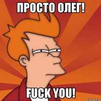 Просто Олег! Fuck You!
