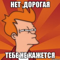 Нет ,дорогая Тебе не кажется