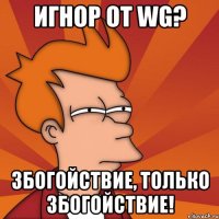 ИГНОР ОТ WG? ЗБОГОЙСТВИЕ, только збогойствие!