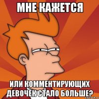 мне кажется или комментирующих девочек стало больше?