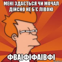 Мені здається Чи мочал дійсно не б’є лівою фваіфіфаівфі