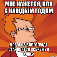 МНЕ КАЖЕТСЯ, ИЛИ С КАЖДЫМ ГОДОМ ДОРОГИ В ВОЛГОГРАДЕ СТАНОВЯТСЯ ВСЁ ХУЖЕ И ХУЖЕ?
