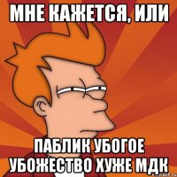 мне кажется, или паблик убогое убожество хуже мдк