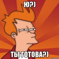 Ю?) Ты готова?)