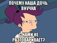 Почему наша дочь, внучка с нами не разговаривает?