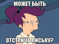 может быть отстричь письку?