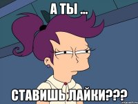 А ты ... Ставишь лайки???