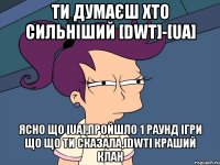 Ти думаєш Хто сильніший [DWT]-[UA] Ясно що [UA],Пройшло 1 раунд ігри що що ти сказала,[DWT] Краший клан