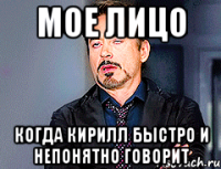 Мое лицо когда Кирилл быстро и непонятно говорит