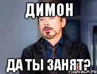 димон ДА ТЫ ЗАНЯТ?