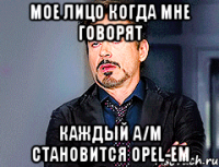 МОЕ ЛИЦО когда мне говорят КАЖДЫЙ А/М СТАНОВИТСЯ Opel-ем