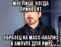 МОЁ ЛИЦО, КОГДА ПРИНОСЯТ ОБРАЗЕЦ НА МАСС-АНАЛИЗ В АМПУЛЕ ДЛЯ ЯМР