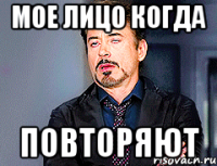 мое лицо когда повторяют