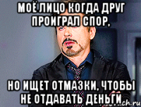 МОЁ ЛИЦО КОГДА ДРУГ ПРОИГРАЛ СПОР, НО ИЩЕТ ОТМАЗКИ, ЧТОБЫ НЕ ОТДАВАТЬ ДЕНЬГИ