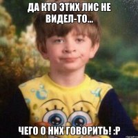 Да кто этих лис не видел-то... чего о них говорить! :Р