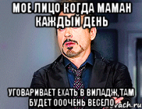 Мое лицо когда маман каждый день уговаривает ехать в виладж,там будет ооочень весело