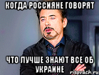 когда россияне говорят что лучше знают все об Украине