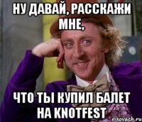 Ну давай, расскажи мне, что ты купил балет на KnotFest