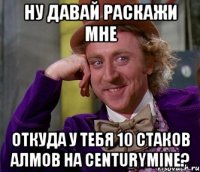 Ну давай раскажи мне откуда у тебя 10 стаков алмов на CenturyMine?