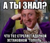 а ты знал? что т92 стреляет ядерной установкой "тополь"