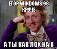 ЕГОР WINDOWS 98 КРУЧЕ А ТЫ КАК ЛОХ НА 8