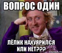 Вопрос один Лёлик нахуярился или нет???