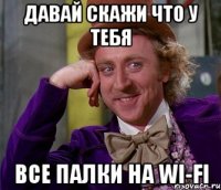 Давай скажи что у тебя Все палки на wi-fi