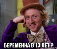  беременна в 13 лет ?