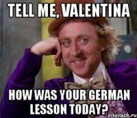 tell me, Valentina how was your german lesson today?