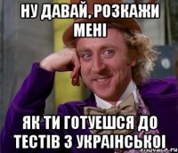 ну давай, розкажи мені як ти готуешся до тестів з украінськоі