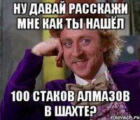 Ну давай расскажи мне как ты нашёл 100 стаков алмазов в шахте?