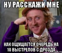 ну расскажи мне как ощущается очередь на 10 выстрелов с дрозда