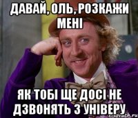 Давай, Оль, розкажи мені як тобі ще досі не дзвонять з універу