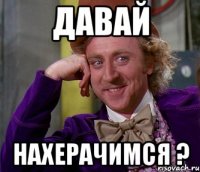 Давай Нахерачимся ?