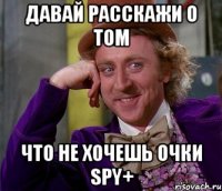 Давай расскажи о том что не хочешь очки SPY+