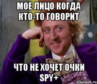 Мое лицо когда кто-то говорит что не хочет очки SPY+