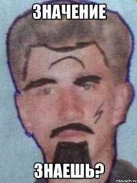 значение знаешь?
