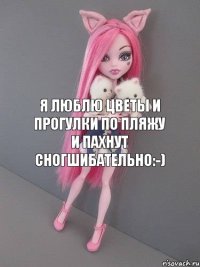 Я люблю цветы и прогулки по пляжу и пахнут сногшибательно:-)