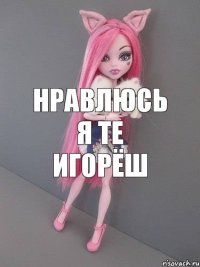 НРАВЛЮСЬ Я ТЕ ИгОРЁШ