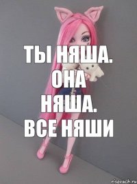 ты няша. она няша. Все няши