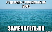 Отдыхать с любимым на море Замечательно