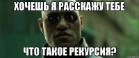 Хочешь я расскажу тебе Что такое Рекурсия?