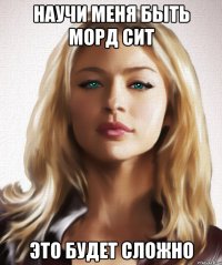 научи меня быть морд сит это будет сложно
